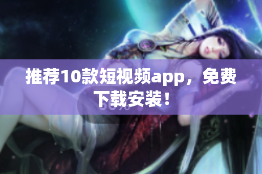 推荐10款短视频app，免费下载安装！