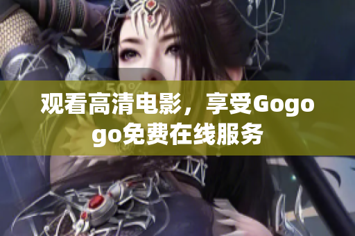 观看高清电影，享受Gogogo免费在线服务