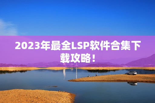 2023年最全LSP软件合集下载攻略！