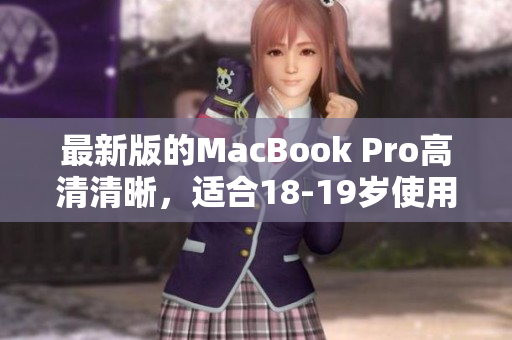 最新版的MacBook Pro高清清晰，适合18-19岁使用者