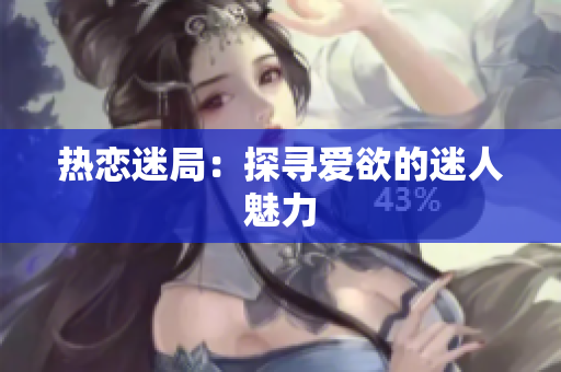 热恋迷局：探寻爱欲的迷人魅力