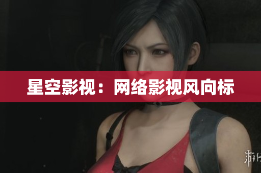 星空影视：网络影视风向标