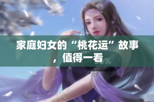家庭妇女的“桃花运”故事，值得一看