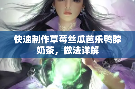 快速制作草莓丝瓜芭乐鸭脖奶茶，做法详解