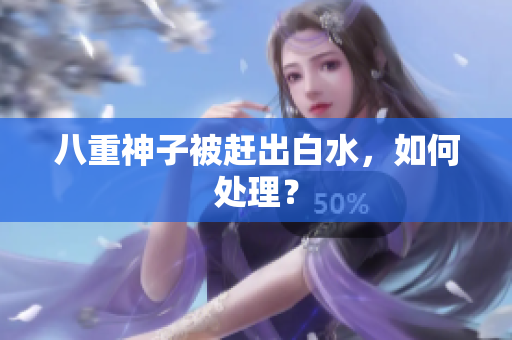 八重神子被赶出白水，如何处理？
