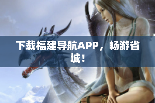 下载福建导航APP，畅游省城！