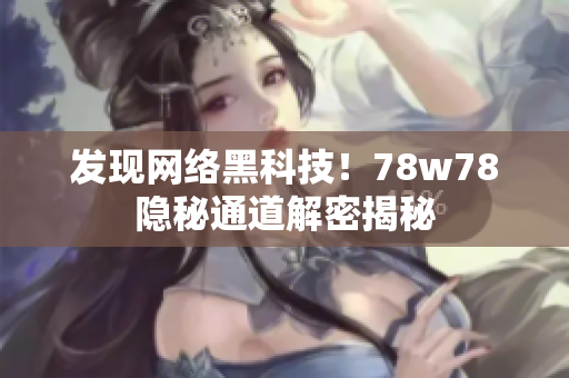 发现网络黑科技！78w78隐秘通道解密揭秘