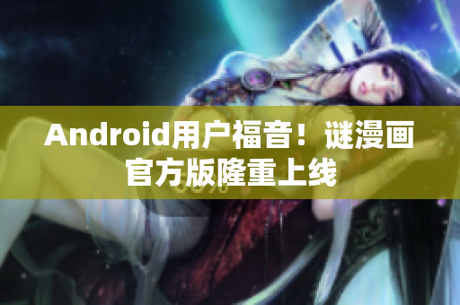 Android用户福音！谜漫画官方版隆重上线