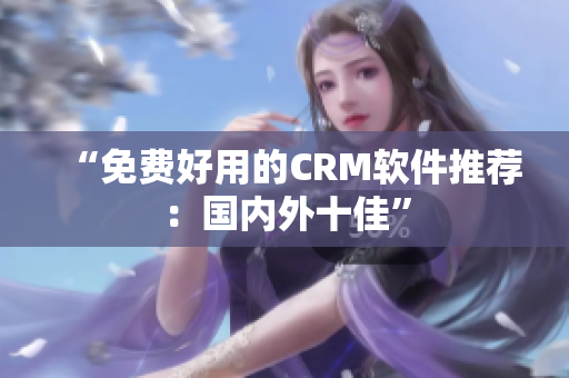 “免费好用的CRM软件推荐：国内外十佳”
