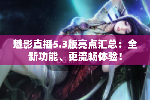 魅影直播5.3版亮点汇总：全新功能、更流畅体验！