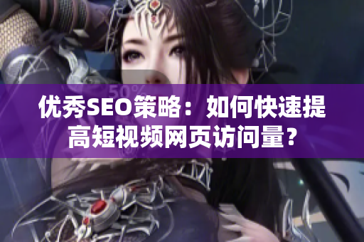 优秀SEO策略：如何快速提高短视频网页访问量？