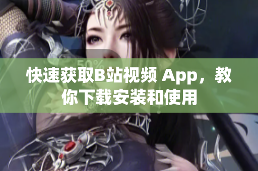 快速获取B站视频 App，教你下载安装和使用
