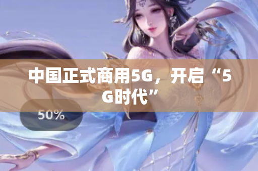 中国正式商用5G，开启“5G时代”