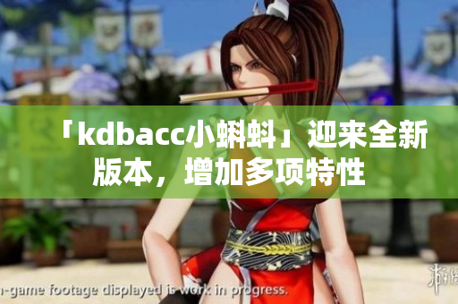 「kdbacc小蝌蚪」迎来全新版本，增加多项特性