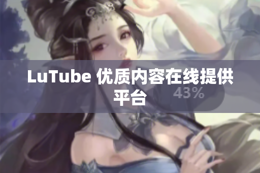 LuTube 优质内容在线提供平台