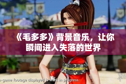 《毛多多》背景音乐，让你瞬间进入失落的世界