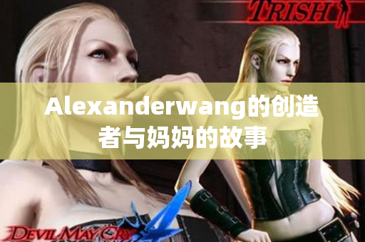 Alexanderwang的创造者与妈妈的故事