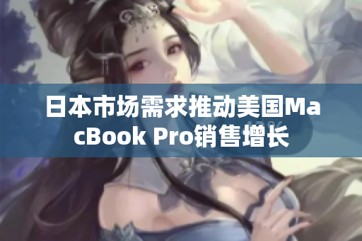 日本市场需求推动美国MacBook Pro销售增长