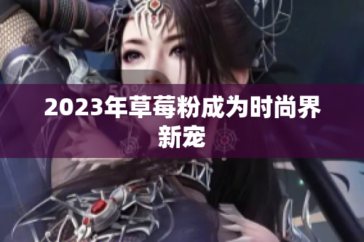 2023年草莓粉成为时尚界新宠