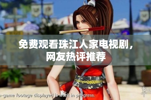 免费观看珠江人家电视剧，网友热评推荐