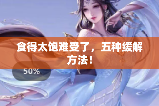 食得太饱难受了，五种缓解方法！