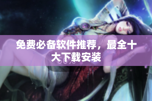 免费必备软件推荐，最全十大下载安装