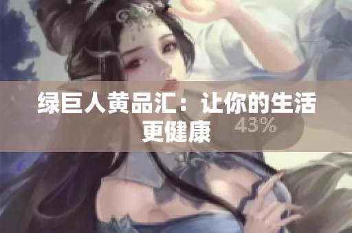 绿巨人黄品汇：让你的生活更健康