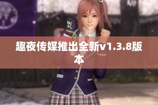 趣夜传媒推出全新v1.3.8版本