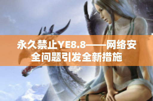 永久禁止YE8.8——网络安全问题引发全新措施