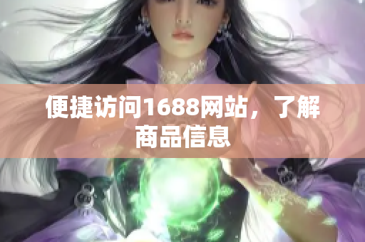 便捷访问1688网站，了解商品信息