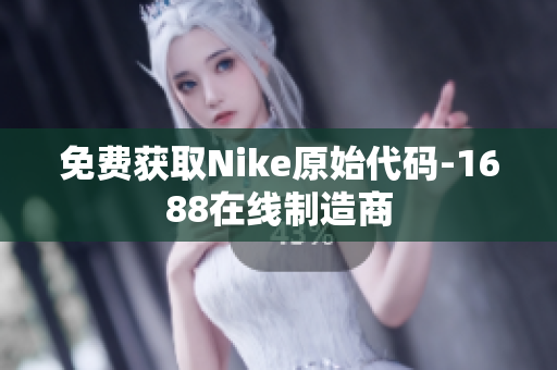 免费获取Nike原始代码-1688在线制造商