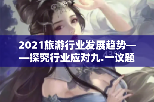 2021旅游行业发展趋势——探究行业应对九.一议题的方案