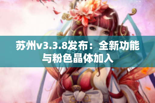 苏州v3.3.8发布：全新功能与粉色晶体加入