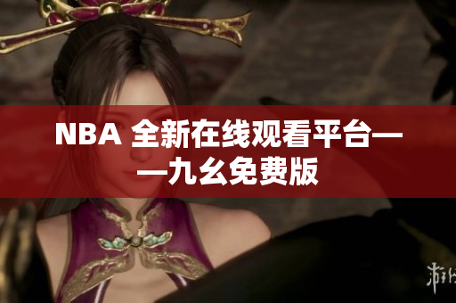 NBA 全新在线观看平台——九幺免费版