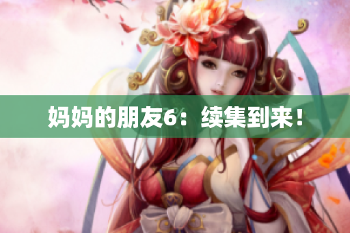 妈妈的朋友6：续集到来！