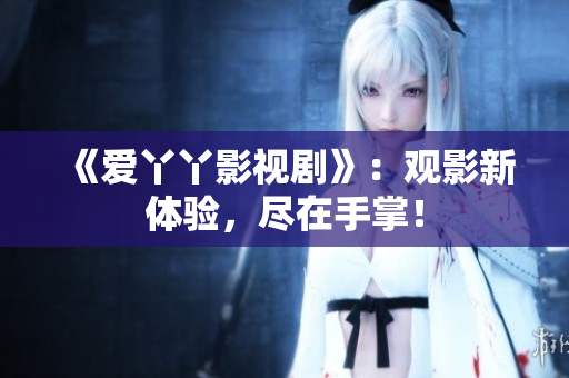 《爱丫丫影视剧》：观影新体验，尽在手掌！