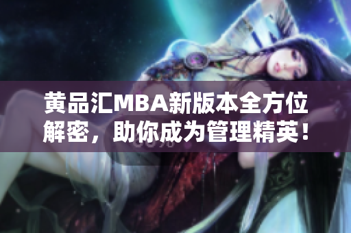 黄品汇MBA新版本全方位解密，助你成为管理精英！