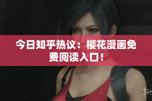 今日知乎热议：樱花漫画免费阅读入口！