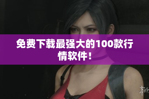 免费下载最强大的100款行情软件！