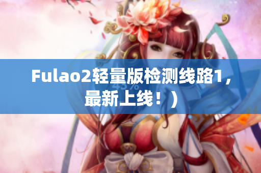 Fulao2轻量版检测线路1，最新上线！)