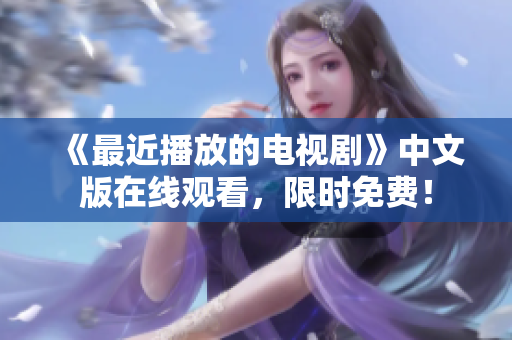 《最近播放的电视剧》中文版在线观看，限时免费！