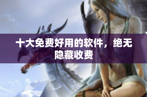 十大免费好用的软件，绝无隐藏收费