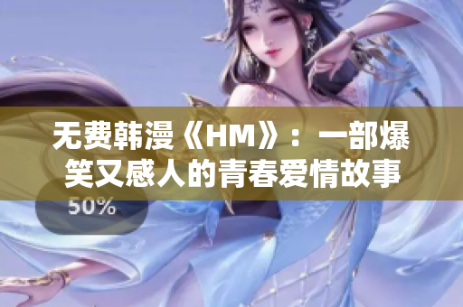 无费韩漫《HM》：一部爆笑又感人的青春爱情故事