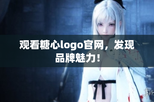 观看糖心logo官网，发现品牌魅力！