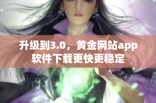 升级到3.0，黄金网站app软件下载更快更稳定