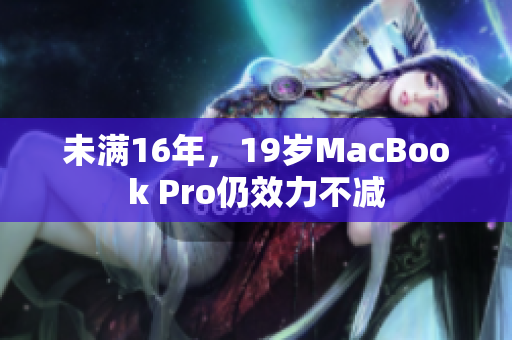 未满16年，19岁MacBook Pro仍效力不减