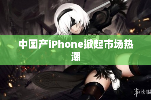 中国产iPhone掀起市场热潮