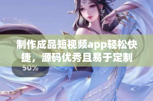 制作成品短视频app轻松快捷，源码优秀且易于定制