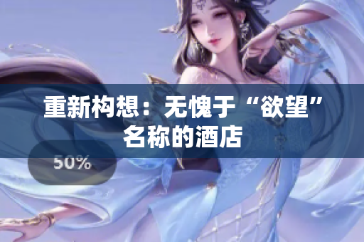 重新构想：无愧于“欲望”名称的酒店