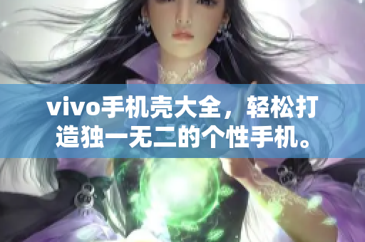 vivo手机壳大全，轻松打造独一无二的个性手机。